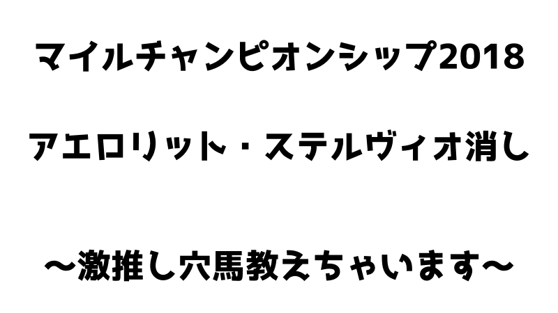 マイルCS２０１８　ステルヴィオ・アエロリット消し　激走穴馬教えちゃいます