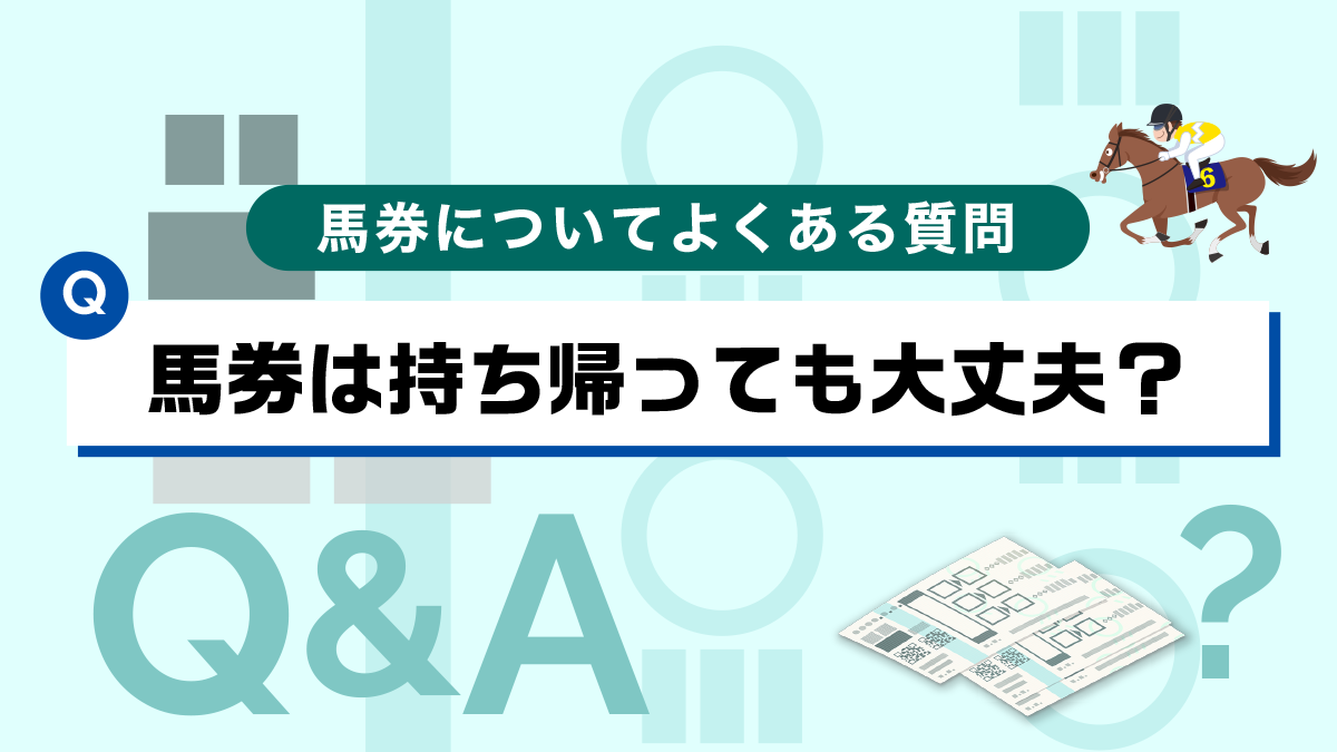 【Q&A】馬券は持ち帰りしても大丈夫ですか？