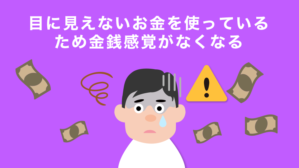 目に見えないお金を使っているため金銭感覚がなくなる